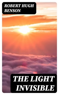 The Light Invisible - Robert Hugh Benson - E-Book