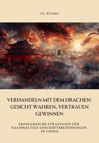 Verhandeln mit dem Drachen: Gesicht wahren, Vertrauen gewinnen - Xu Wenbo - E-Book