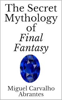 The Secret Mythology of Final Fantasy - Miguel Carvalho Abrantes - E-Book