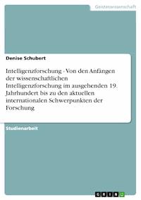 Intelligenzforschung - Von den Anfängen der wissenschaftlichen Intelligenzforschung im ausgehenden 19. Jahrhundert bis zu den aktuellen internationalen Schwerpunkten der Forschung - Denise Schubert - E-Book