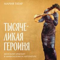 Тысячеликая героиня: Женский архетип в мифологии и литературе - Мария Татар - Hörbuch