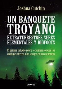 Un banquete troyano: extraterrestres, seres elementales y bigfoots - Joshua Cutchin - E-Book