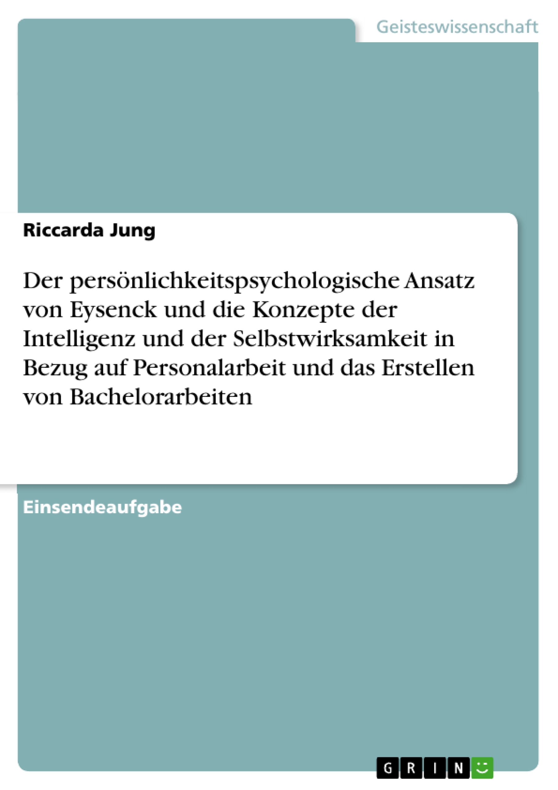 Der persönlichkeitspsychologische Ansatz von Eysenck und die Konzepte der Intelligenz und der Selbstwirksamkeit in Bezug auf Personalarbeit und das Erstellen von Bachelorarbeiten - Riccarda Jung - E-Book