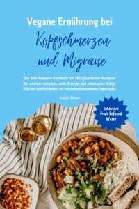 Vegane Ernährung bei Kopfschmerzen und Migräne: Das Anti-Schmerz-Kochbuch mit 150 pflanzlichen Rezepten für weniger Attacken, mehr Energie und erholsamen Schlaf - Sanja J. Gibson - E-Book