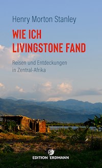 Wie ich Livingstone fand - Reisen und Entdeckungen in Zentral-Afrika - Henry Morton Stanley - E-Book