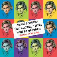 Konrad Beikircher, Der Ludwig - jetzt mal so gesehen / Beethoven im Alltag - Konrad Beikircher - Hörbuch