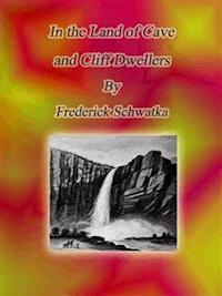 Cave and Cliff Dwellers - Frederick Schwatka - E-Book