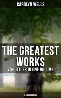 The Greatest Works of Carolyn Wells – 70+ Titles in One Volume (Illustrated Edition) - Carolyn Wells - E-Book