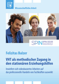 VHT als methodischer Zugang in den stationären Erziehungshilfen. Inwiefern sich videobasiertes Arbeiten auf das professionelle Handeln von Fachkräften auswirkt - Felizitas Balzer - E-Book