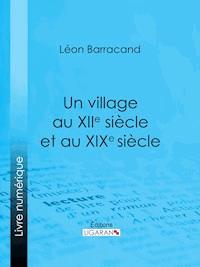 Un village au XIIe siècle et au XIXe siècle - Léon Barracand - E-Book