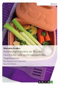 Ernährungsverhalten im Wandel. Geschichte und Ausformungen des Vegetarismus - Manuela Gruber - E-Book