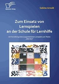 Zum Einsatz von Lernspielen an einer Schule für Lernhilfe: Mit der Vorstellung eines ausgearbeiteten Lernspiels zum Thema „Märchen“ - Sabine Arnold - E-Book