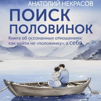 Поиск половинок. Книга об осознанных отношениях: как найти не «половинку», а себя - Анатолий  Некрасов - Hörbuch