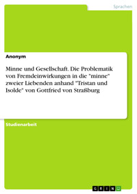 Minne und Gesellschaft. Die Problematik von Fremdeinwirkungen in die "minne" zweier Liebenden anhand "Tristan und Isolde" von Gottfried von Straßburg -  - E-Book