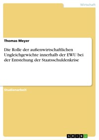 Die Rolle der außenwirtschaftlichen Ungleichgewichte innerhalb der EWU bei der Entstehung der Staatsschuldenkrise - Thomas Meyer - E-Book