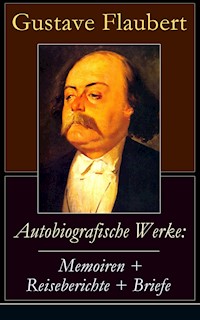 Autobiografische Werke: Memoiren + Reiseberichte + Briefe - Gustave Flaubert - E-Book