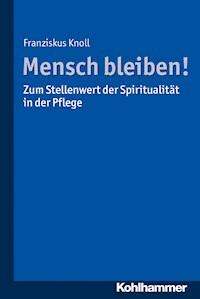 Mensch bleiben! Zum Stellenwert der Spiritualität in der Pflege - Franziskus Knoll - E-Book