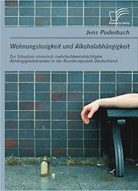 Wohnungslosigkeit und Alkoholabhängigkeit: Zur Situation chronisch mehrfachbeeinträchtigter Abhängigkeitskranker in der Bundesrepublik Deutschland - Jens Puderbach - E-Book
