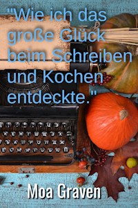 "Wie ich das große Glück beim Schreiben und Kochen entdeckte" - Moa Graven - E-Book