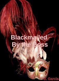 Blackmailed By the Boss - J. Garcia - E-Book
