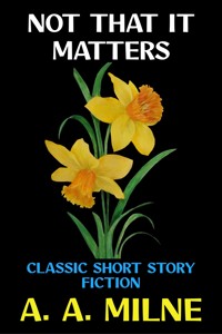 Not That it Matters - A. A. Milne - E-Book