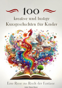 100 kreative und lustige Kurzgeschichten für Kinder – Eine Reise ins Reich der Fantasie - Simon Mayer - E-Book