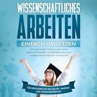 Wissenschaftliches Arbeiten einfach umsetzen: Wie Sie Schritt für Schritt Ihre Abschlussarbeit schreiben und alle Formalitäten perfekt einhalten - Für erfolgreiche Bachelor-, Master- und Seminararbeiten - Matthias Schreiber - E-Book + Hörbuch