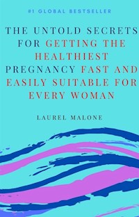 The Untold Secrets For Getting the Healthiest Pregnancy Fast and Easily Suitable For Every Woman - Malone Laurel - E-Book