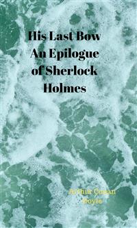 His Last Bow An Epilogue of Sherlock Holmes - Arthur Conan Doyle - E-Book