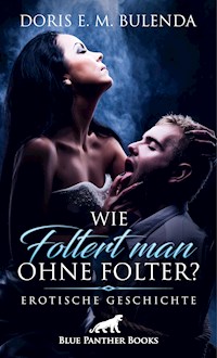 Wie foltert man ohne Folter? | Erotische Geschichte - Doris E. M. Bulenda - E-Book