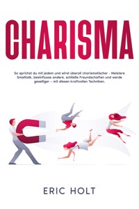 Charisma: So sprichst du mit jedem und wirst überall charismatischer - Meistere Smalltalk, beeinflusse andere, schließe Freundschaften und werde geselliger – mit diesen kraftvollen Techniken. - Eric Holt - E-Book