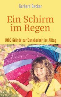 Ein Schirm im Regen - 1000 Gründe zur Dankbarkeit im Alltag - Gerhard Becker - E-Book