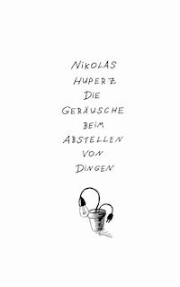 Die Geräusche beim Abstellen von Dingen - Nikolas Huperz - E-Book