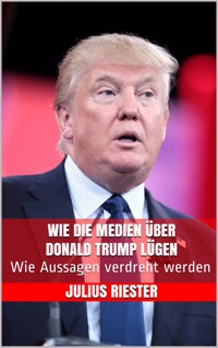 Wie die Medien über Donald Trump lügen - Julius Riester - E-Book