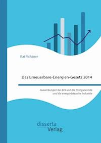 Das Erneuerbare-Energien-Gesetz 2014 – Auswirkungen des EEG auf die Energiewende und die energieintensive Industrie - Kai Fichtner - E-Book