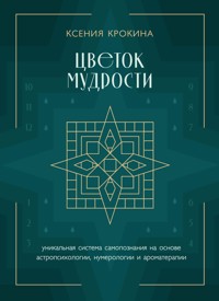 Цветок мудрости. Уникальная система самопознания на основе астропсихологии, нумерологии и ароматерапии - Ксения Крокина - E-Book
