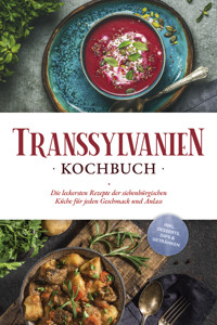 Transsylvanien Kochbuch: Die leckersten Rezepte der siebenbürgischen Küche für jeden Geschmack und Anlass - inkl. Desserts, Dips & Getränken - Cornelia Adem - E-Book