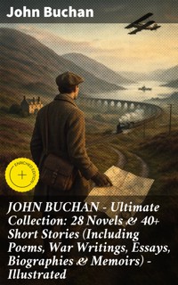 JOHN BUCHAN – Ultimate Collection: 28 Novels & 40+ Short Stories (Including Poems, War Writings, Essays, Biographies & Memoirs) - Illustrated - John Buchan - E-Book