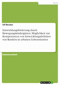 Entwicklungsförderung durch Bewegungskindergärten. Möglichkeit zur Kompensation von Entwicklungsdefiziten von Kindern in urbanen Lebensräumen - Ulf Becker - E-Book