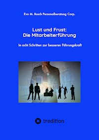 Lust und Frust: Die Mitarbeiterführung - Wie Sie die Anerkennung Ihrer Mitarbeiter gewinnen, so dass Ihr Team voll hinter Ihnen und Ihren Zielen stehen - Eva M. Busch Personalberatung Corp. - E-Book