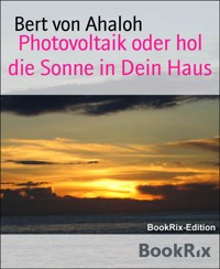 Photovoltaik oder hol die Sonne in Dein Haus - Bert von Ahaloh - E-Book
