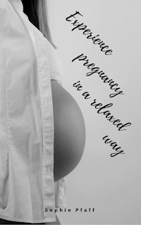 Experience pregnancy in a relaxed way - Sophie Pfaff - E-Book