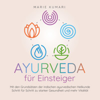 Ayurveda für Einsteiger: Mit den Grundsätzen der indischen ayurvedischen Heilkunde Schritt für Schritt zu starker Gesundheit und mehr Vitalität - Marie Kumari - Hörbuch