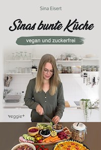 Sinas bunte Küche - vegan und zuckerfrei - Sina Eisert - E-Book
