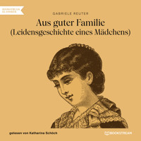 Aus guter Familie - Leidensgeschichte eines Mädchens (Ungekürzt) - Gabriele Reuter - Hörbuch