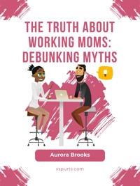 The Truth About Working Moms: Debunking Myths - Aurora Brooks - E-Book