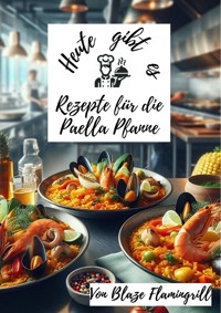 Heute gibt es - Rezepte für die Paella Pfanne - Blaze Flamingrill - E-Book