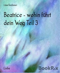 Beatrice - wohin führt dein Weg Teil 3 - Lissa Seebauer - E-Book