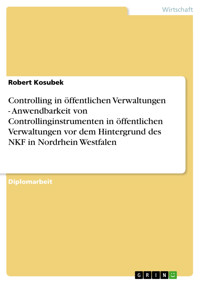 Controlling in öffentlichen Verwaltungen - Anwendbarkeit von Controllinginstrumenten in öffentlichen Verwaltungen vor dem Hintergrund des NKF in Nordrhein Westfalen - Robert Kosubek - E-Book
