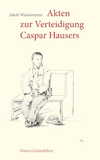 Akten zur Verteidigung Caspar Hausers - Jakob Wassermann - E-Book